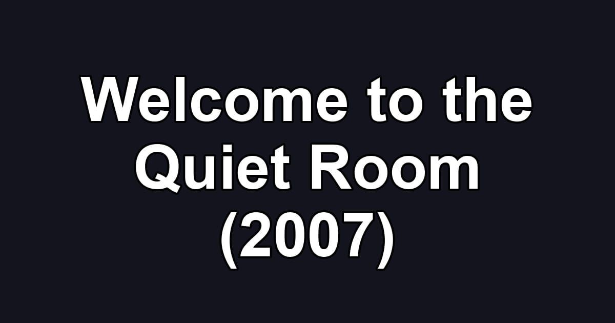 Welcome to the Quiet Room (2007)