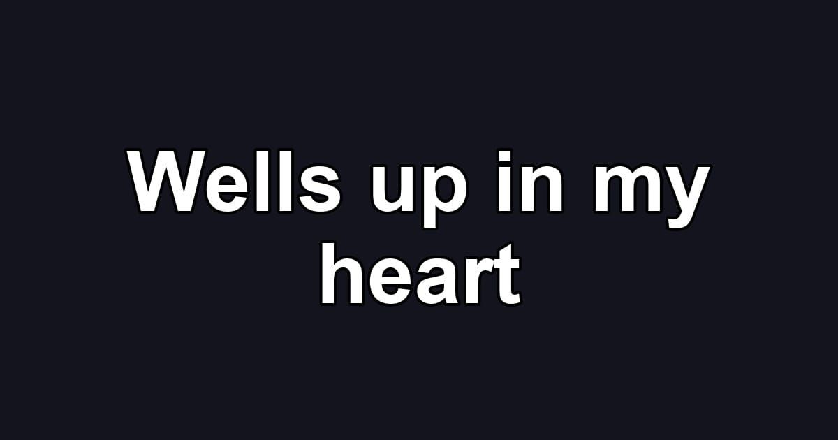 Wells up in my heart