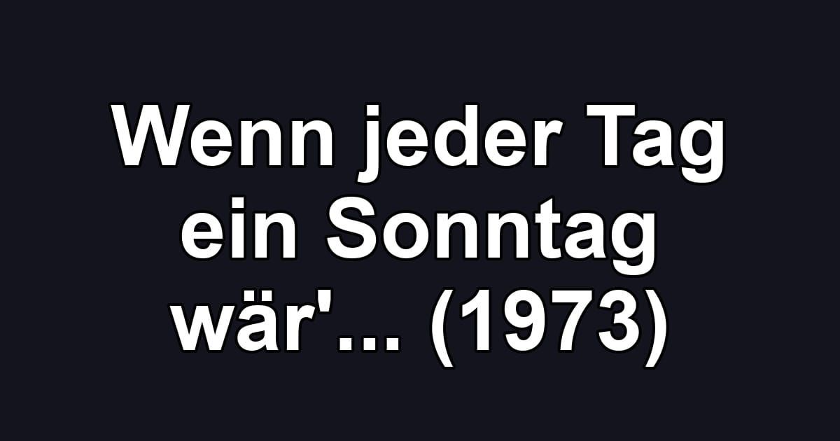 Wenn jeder Tag ein Sonntag wär'... (1973)