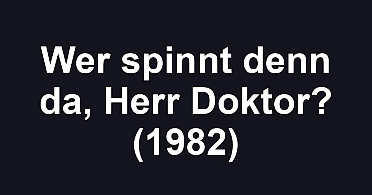 Wer spinnt denn da, Herr Doktor? (1982)