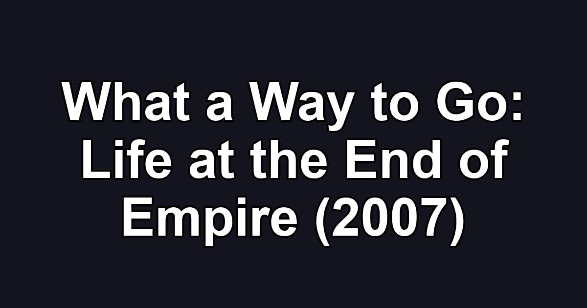 What a Way to Go: Life at the End of Empire (2007)
