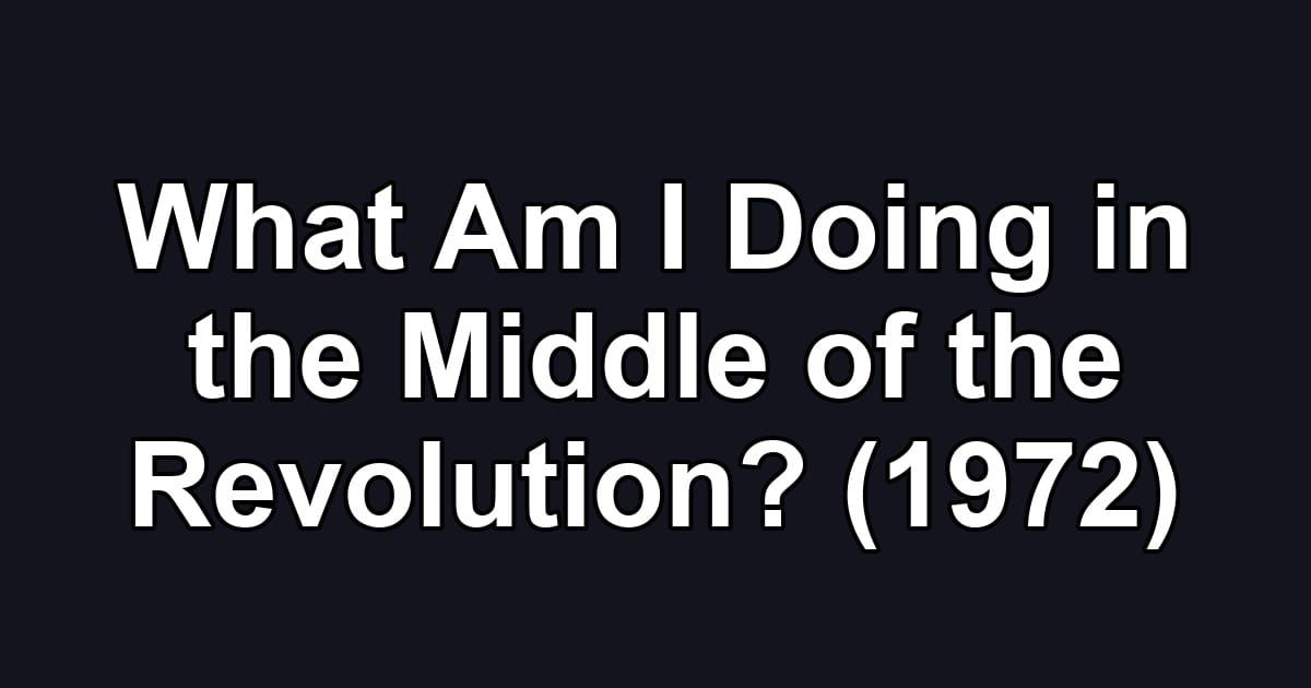 What Am I Doing in the Middle of the Revolution? (1972)