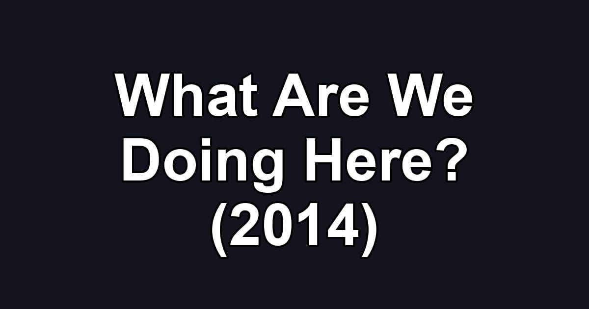 What Are We Doing Here? (2014)