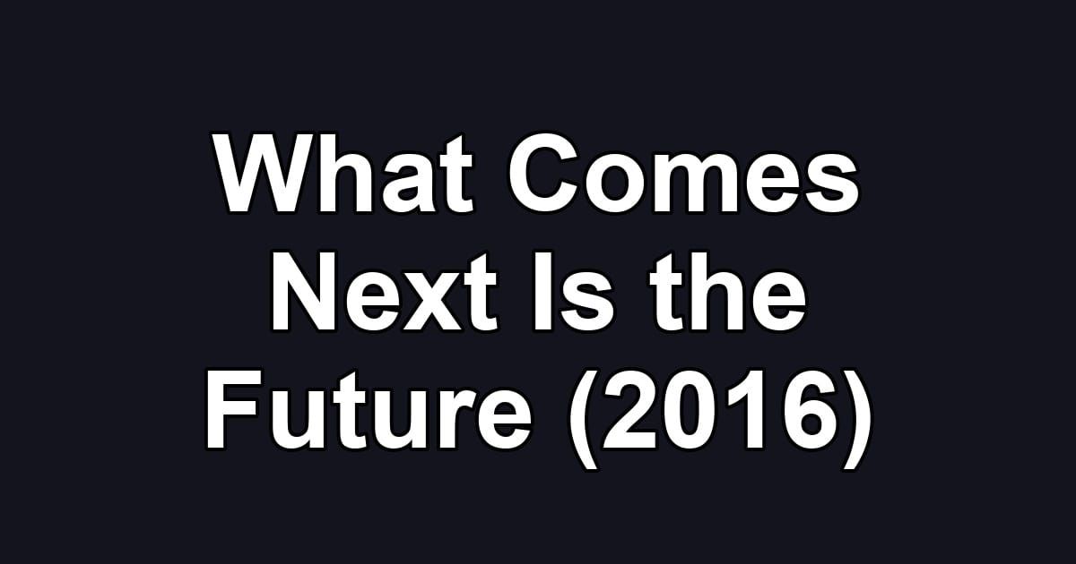 What Comes Next Is the Future (2016)