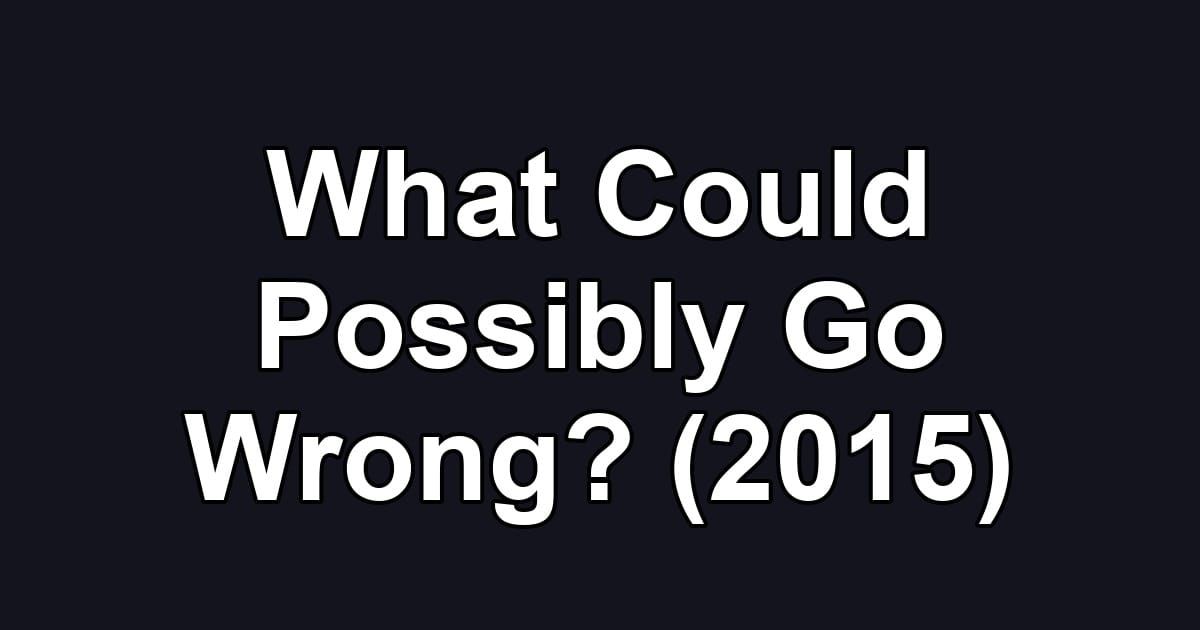 What Could Possibly Go Wrong? (2015)
