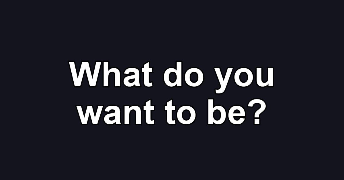 What do you want to be?
