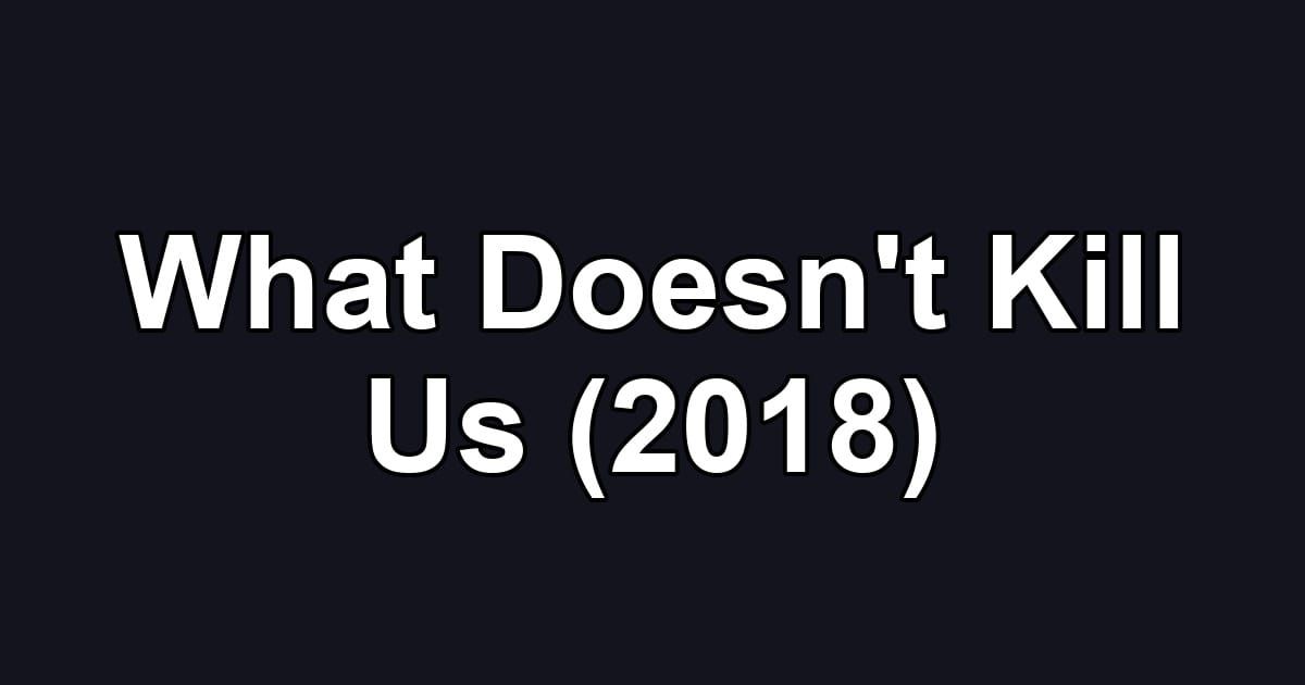 What Doesn't Kill Us (2018)