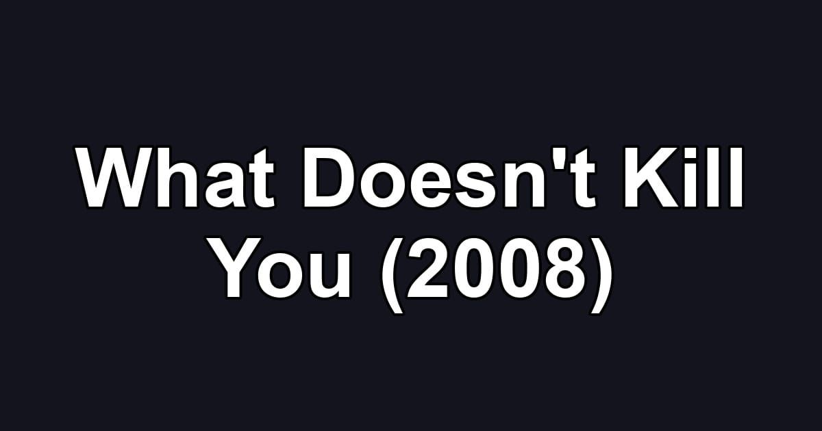 What Doesn't Kill You (2008)