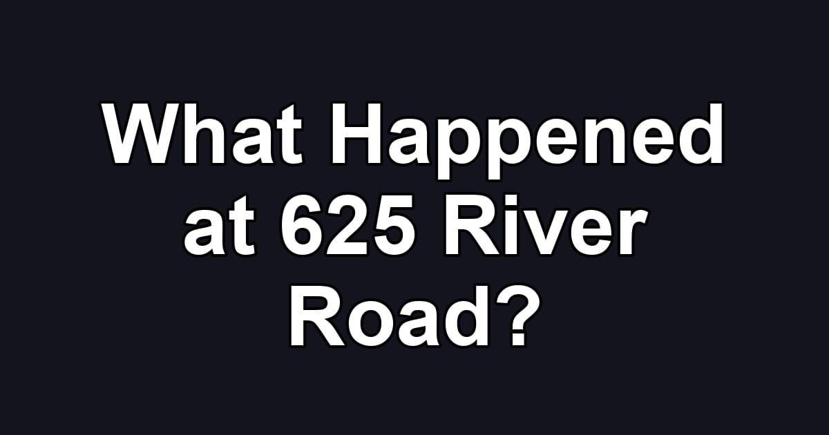 What Happened at 625 River Road?