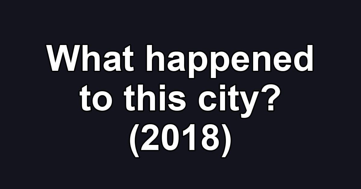 What happened to this city? (2018)