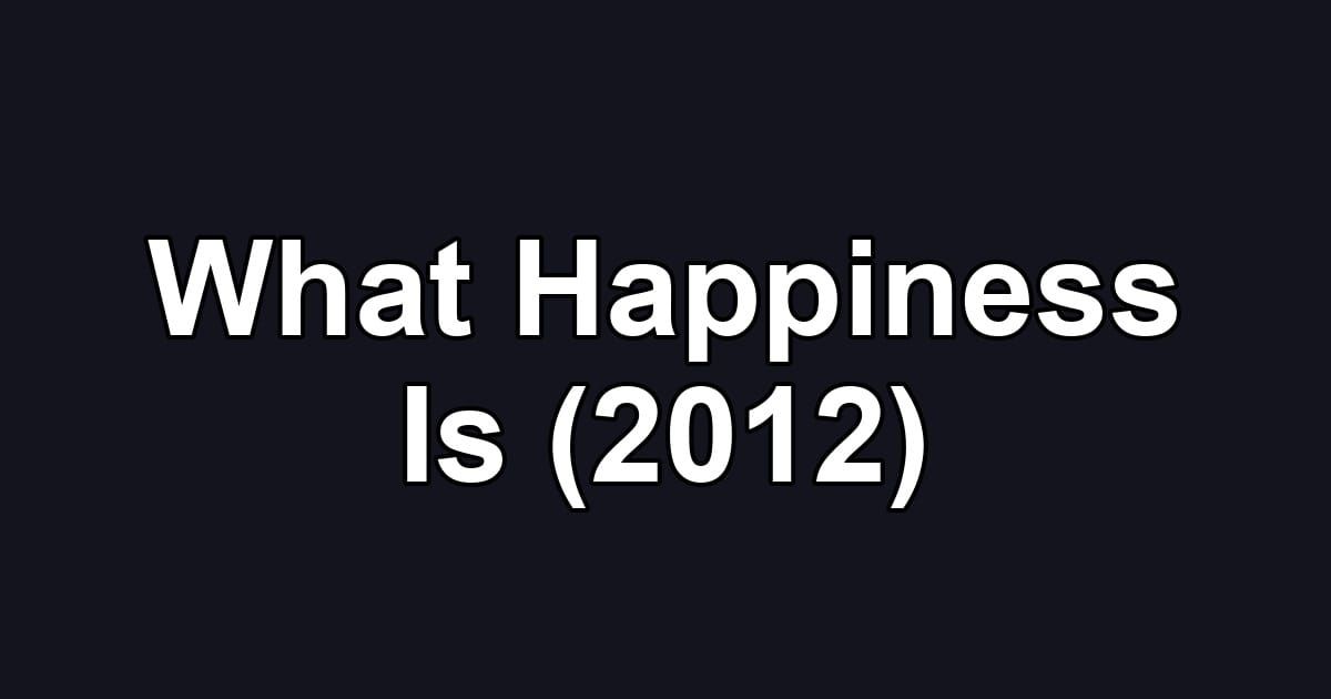 What Happiness Is (2012)