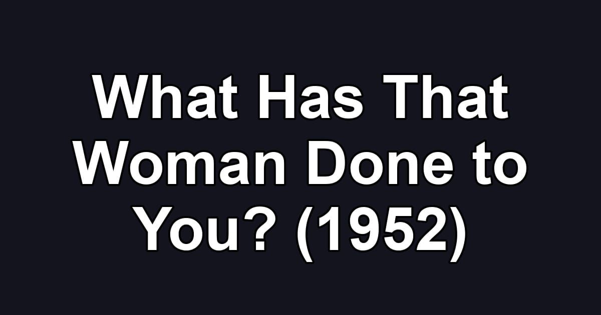 What Has That Woman Done to You? (1952)