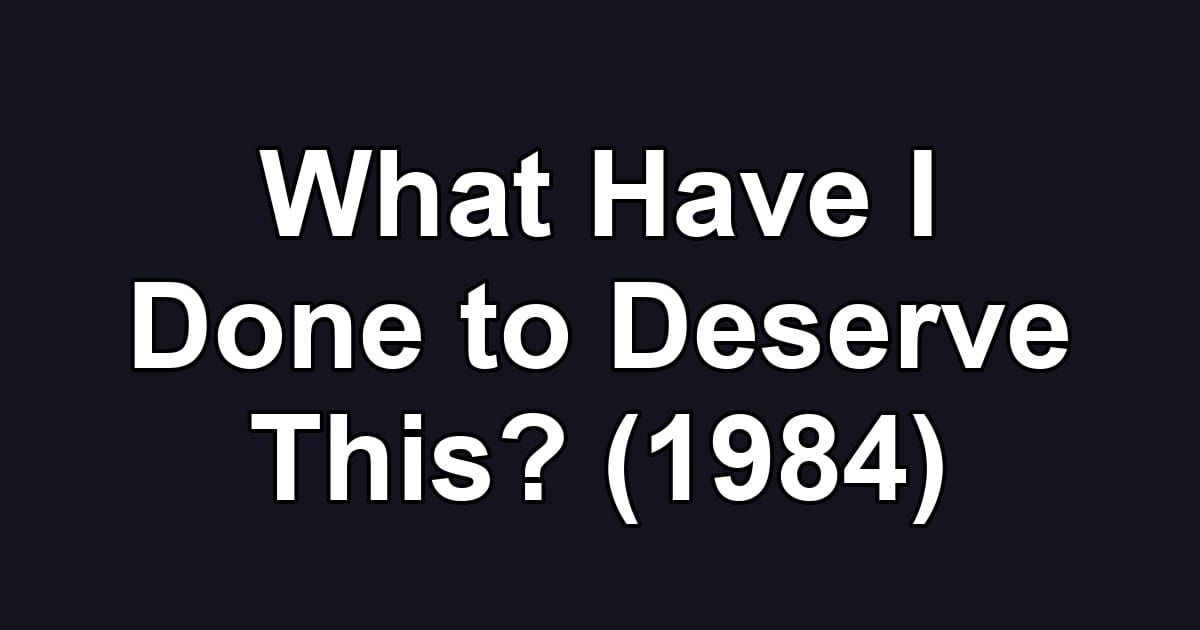 What Have I Done to Deserve This? (1984)