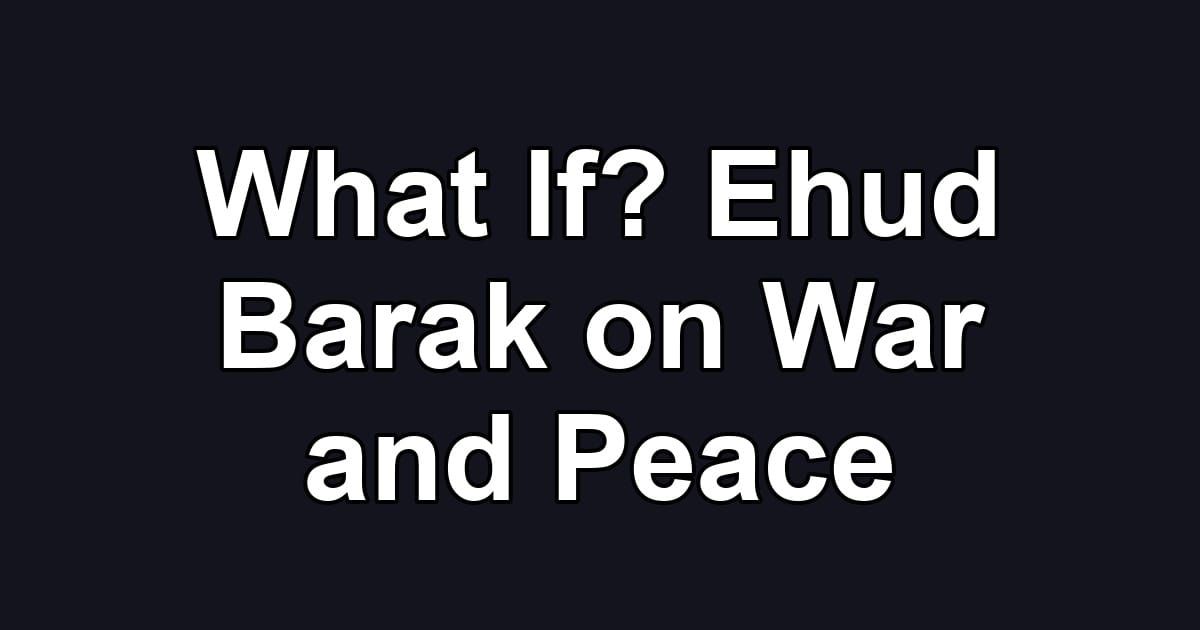 What If? Ehud Barak on War and Peace