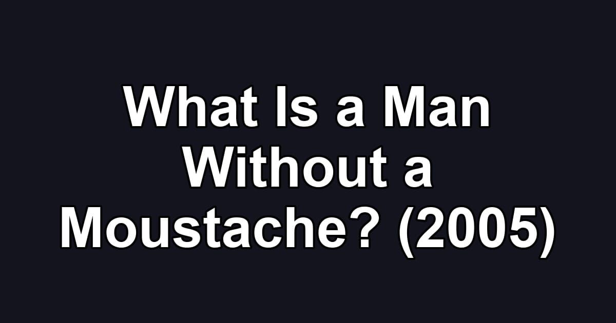 What Is a Man Without a Moustache? (2005)