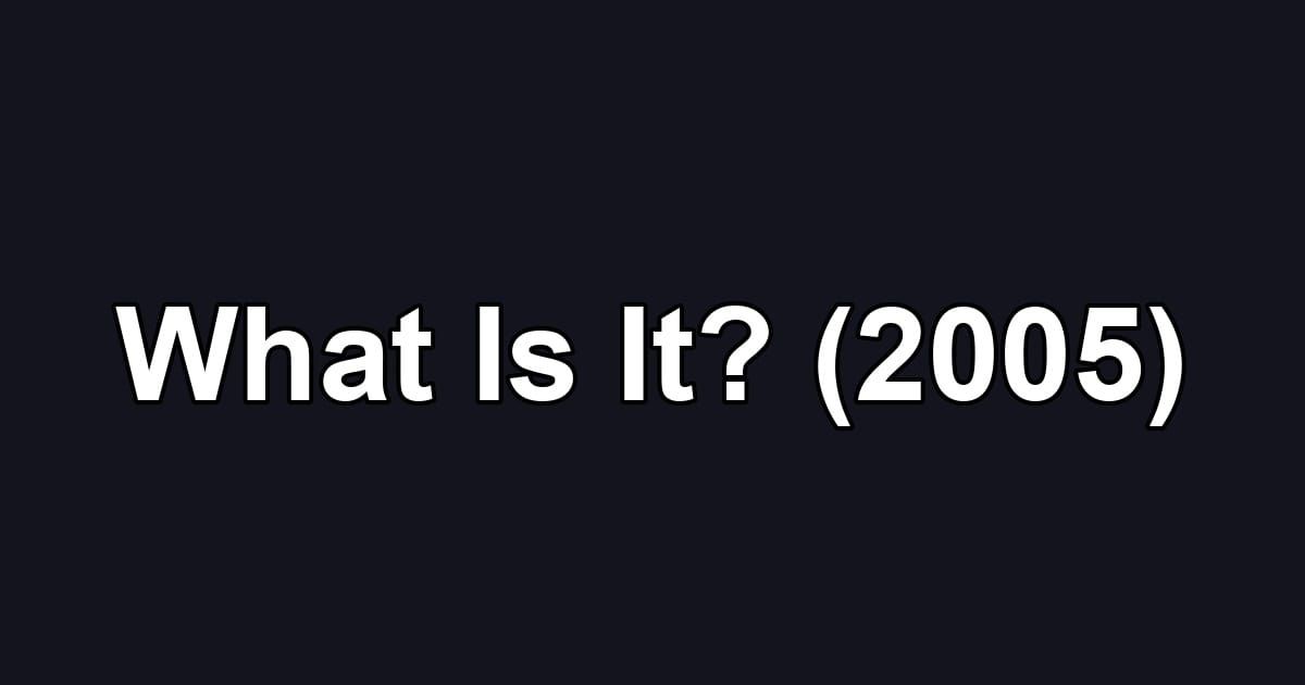 What Is It? (2005)