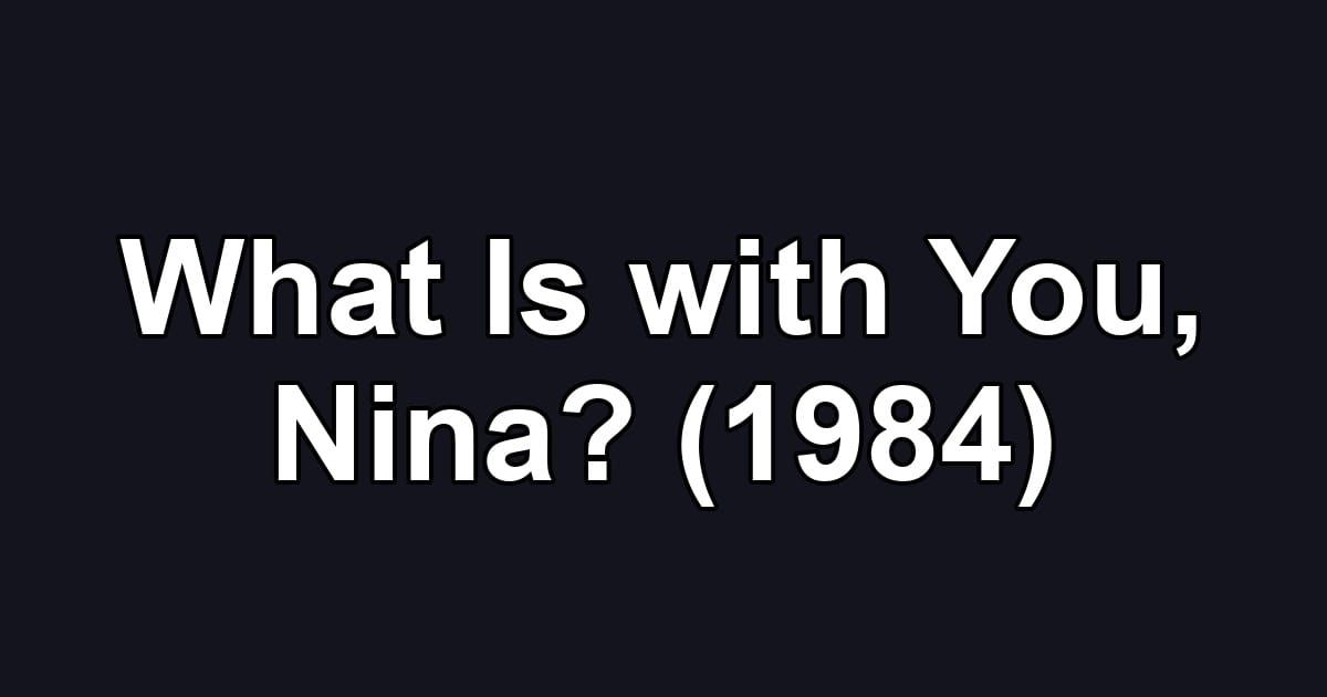What Is with You, Nina? (1984)