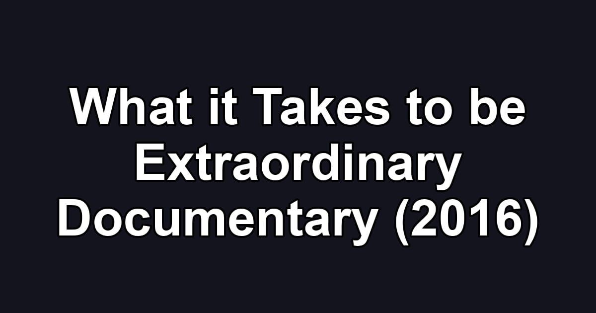 What it Takes to be Extraordinary Documentary (2016)
