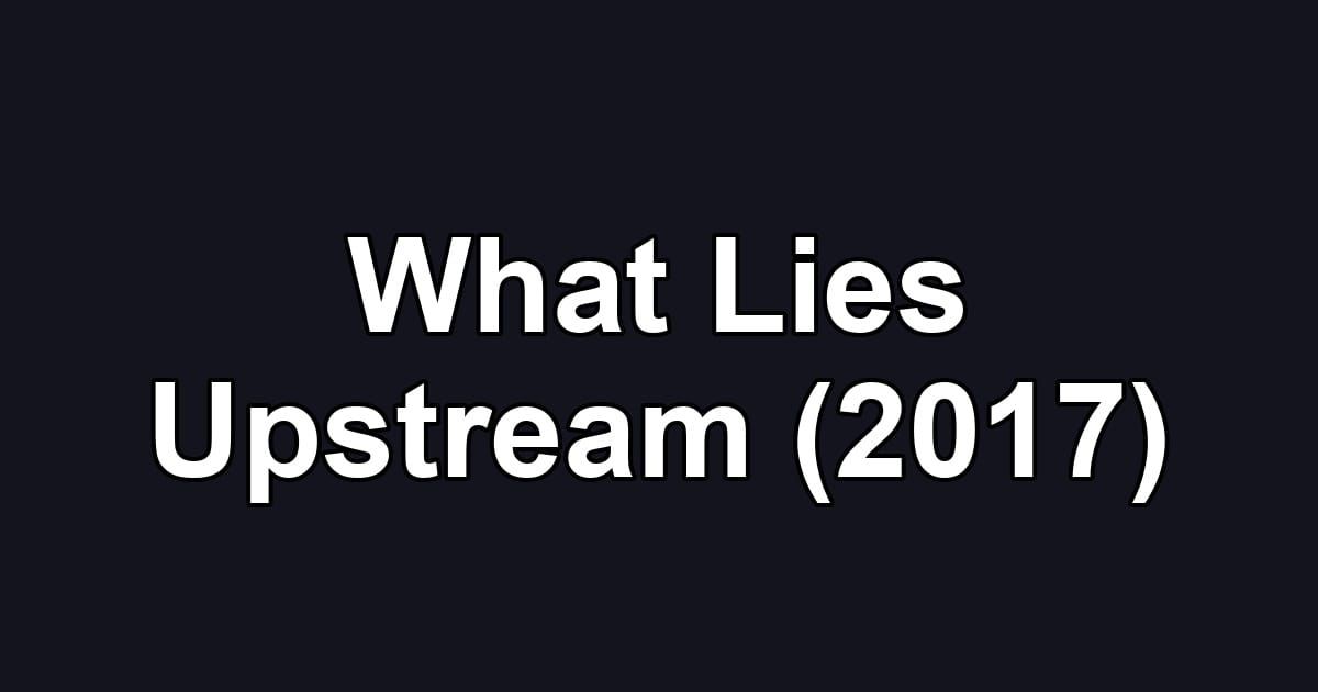What Lies Upstream (2017)