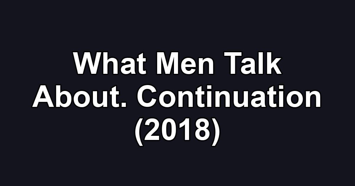 What Men Talk About. Continuation (2018)