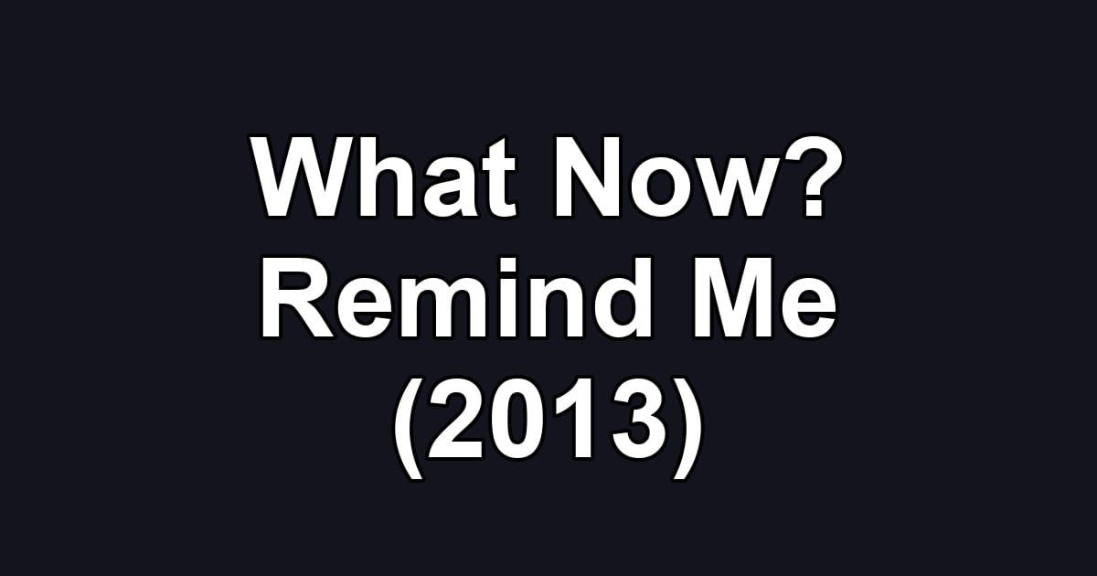 What Now? Remind Me (2013)