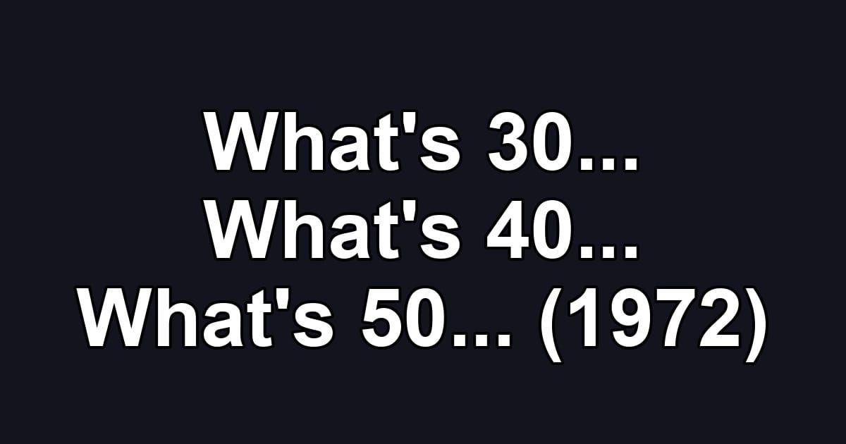 What's 30... What's 40... What's 50... (1972)