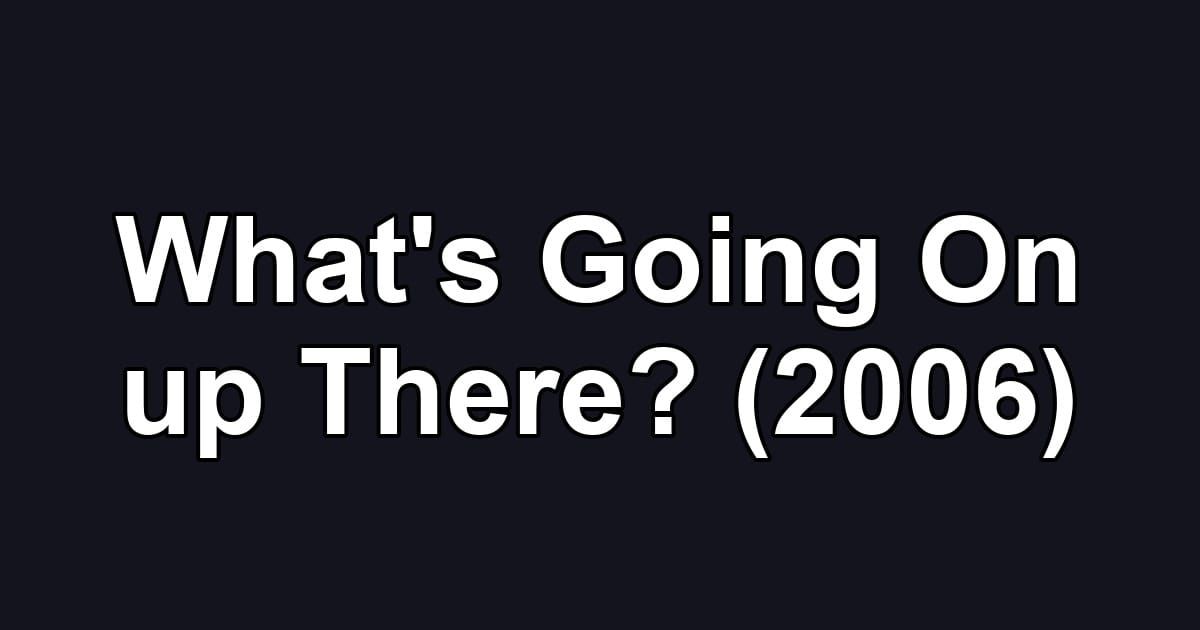 What's Going On up There? (2006)