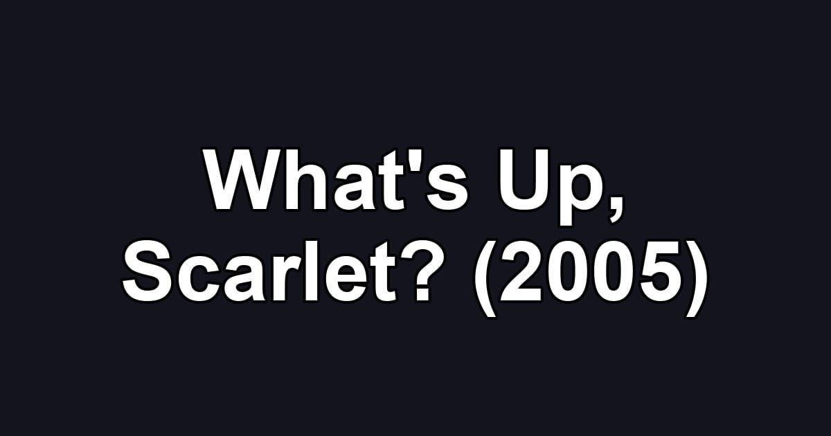 What's Up, Scarlet? (2005)