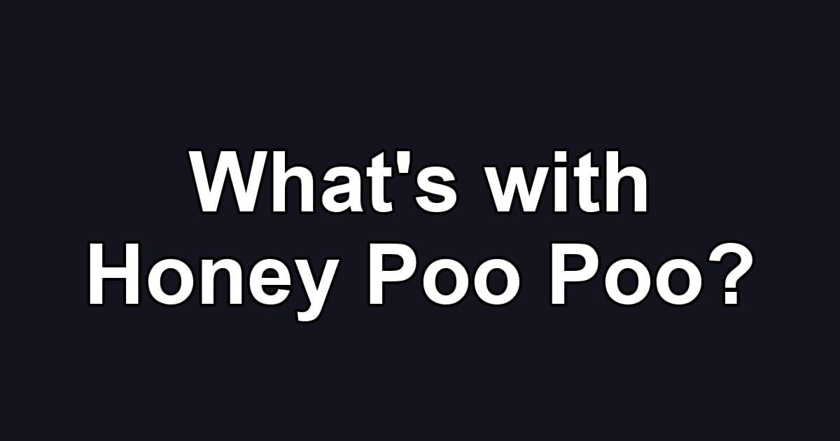 What's with Honey Poo Poo?