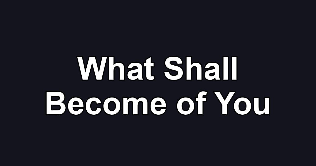 What Shall Become of You