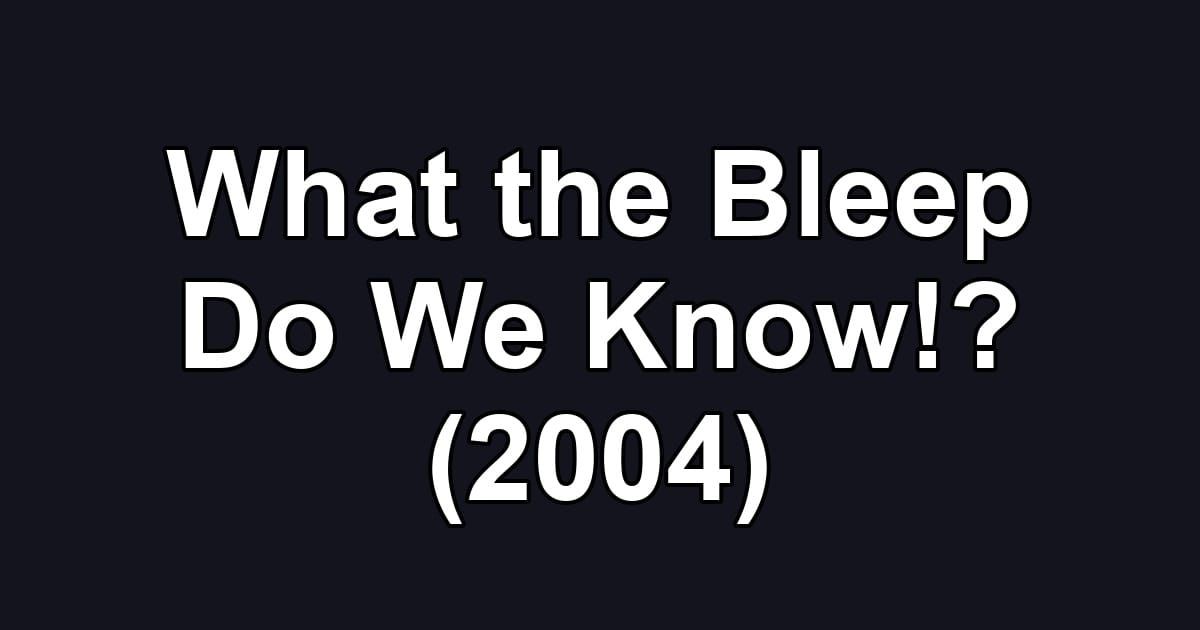 What the Bleep Do We Know!? (2004)