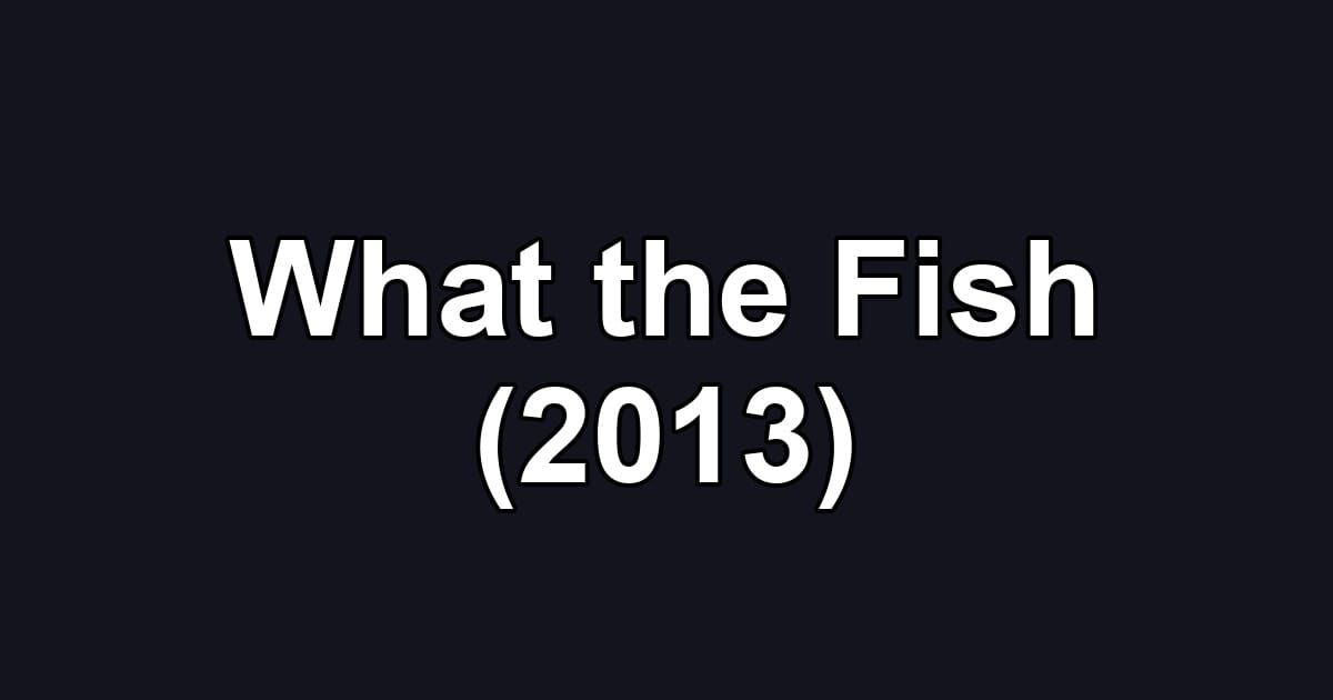 What the Fish (2013)