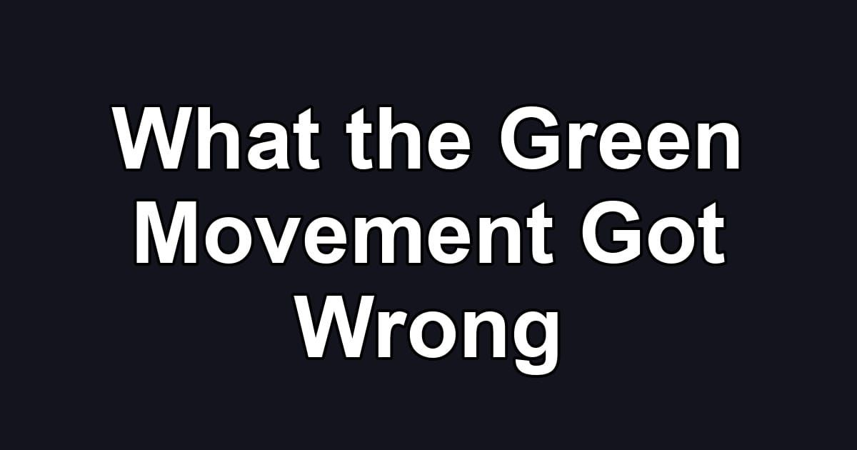 What the Green Movement Got Wrong