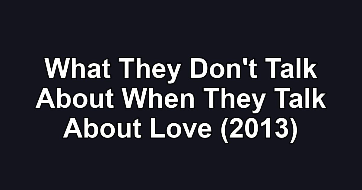 What They Don't Talk About When They Talk About Love (2013)