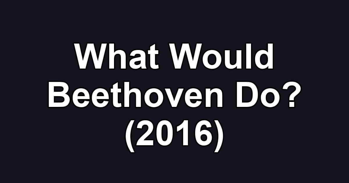 What Would Beethoven Do? (2016)