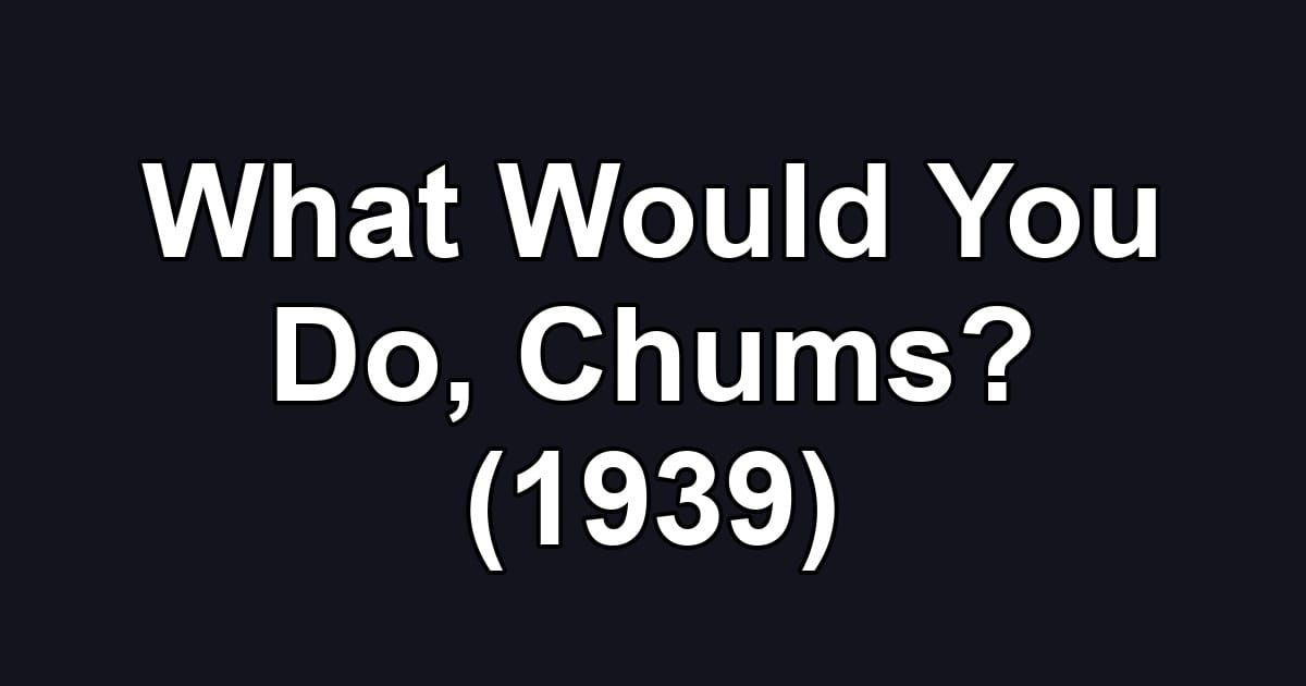 What Would You Do, Chums? (1939)