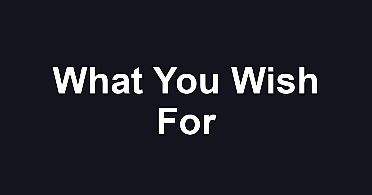 What You Wish For