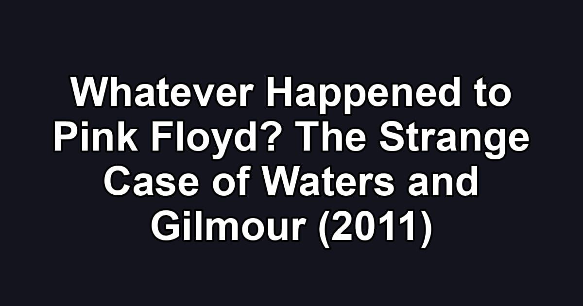 Whatever Happened to Pink Floyd? The Strange Case of Waters and Gilmour (2011)