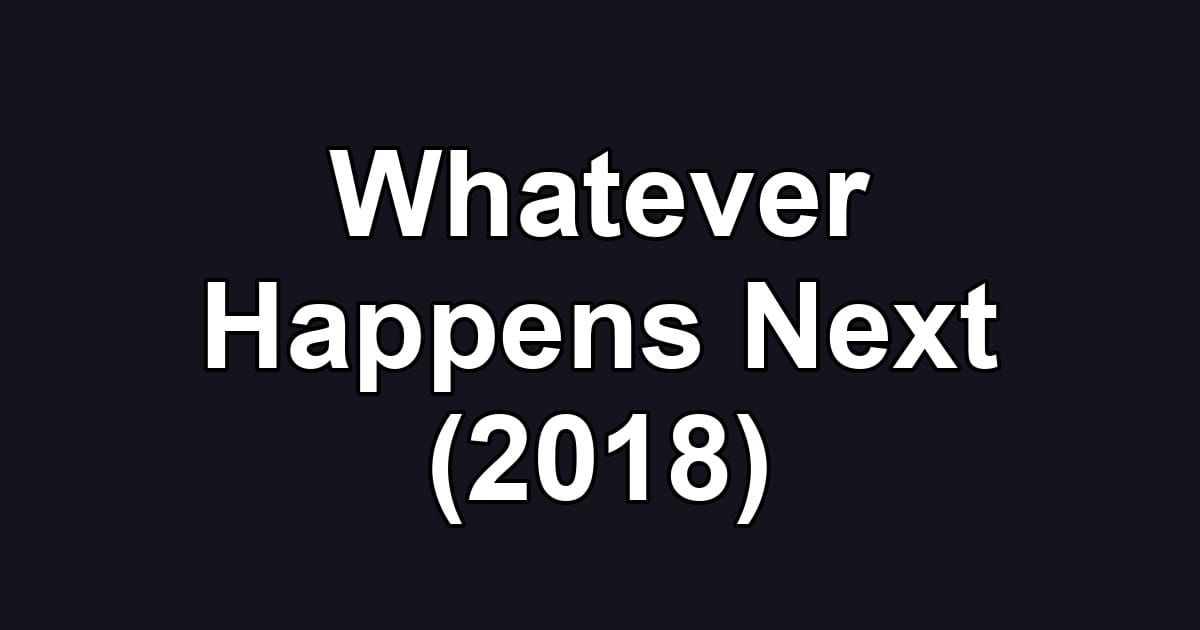 Whatever Happens Next (2018)