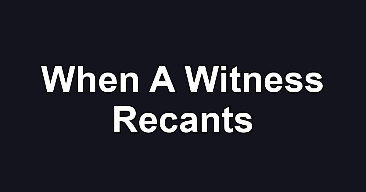 When A Witness Recants