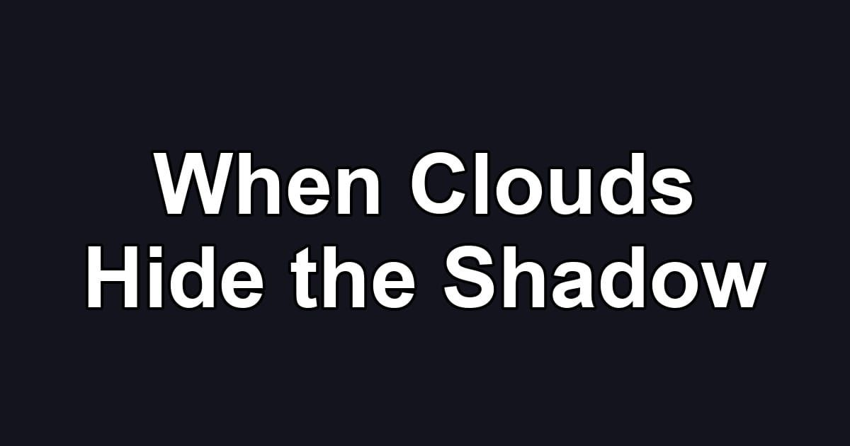 When Clouds Hide the Shadow