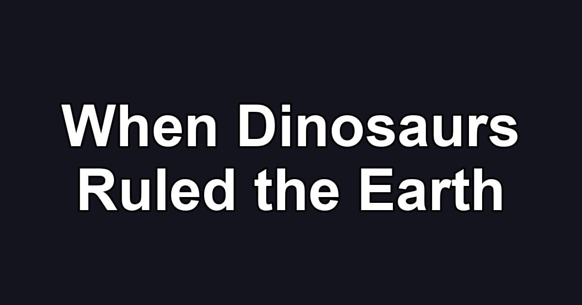 When Dinosaurs Ruled the Earth