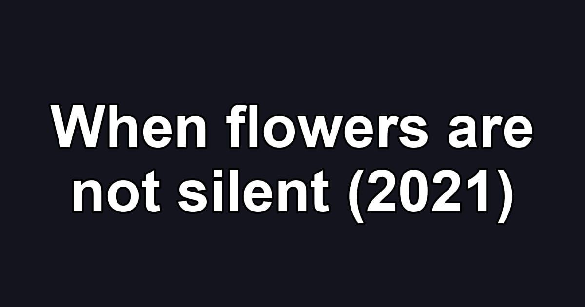 When flowers are not silent (2021)