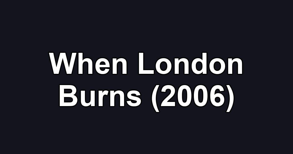 When London Burns (2006)