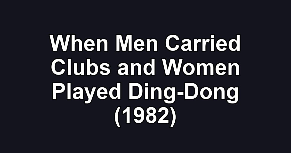 When Men Carried Clubs and Women Played Ding-Dong (1982)