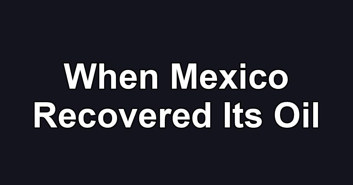 When Mexico Recovered Its Oil
