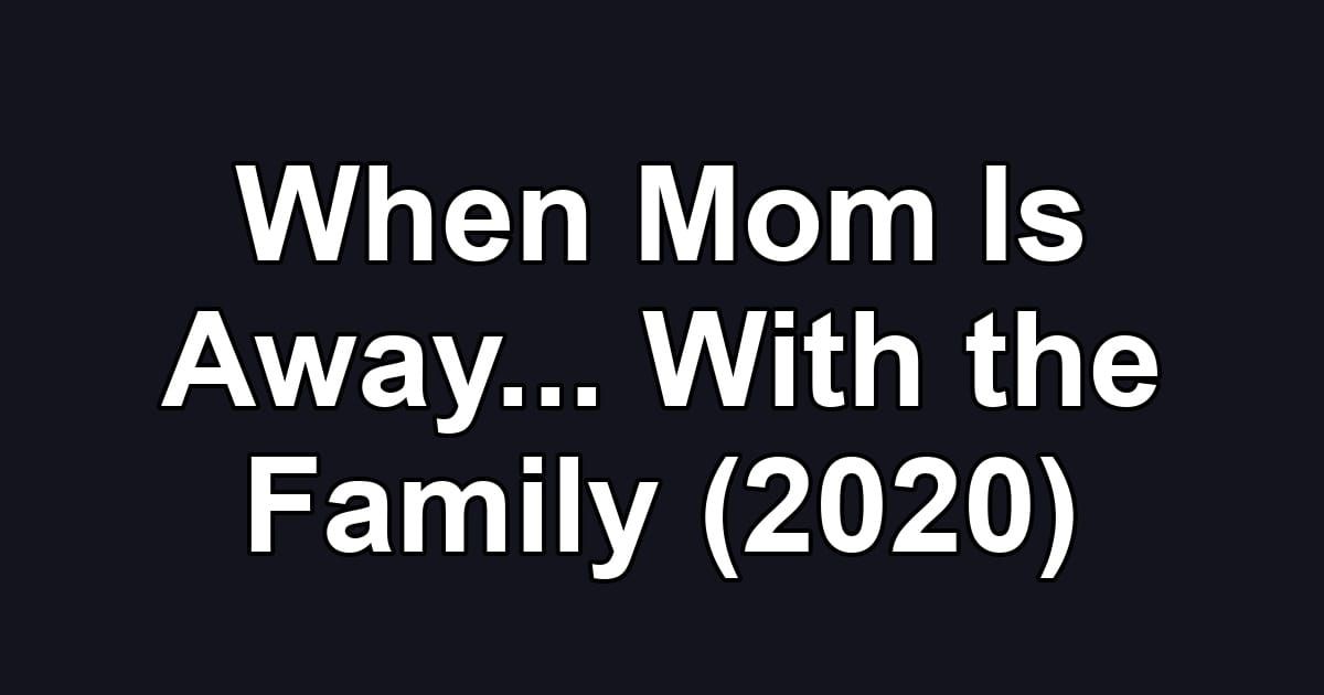 When Mom Is Away... With the Family (2020)