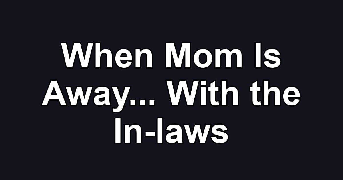 When Mom Is Away... With the In-laws