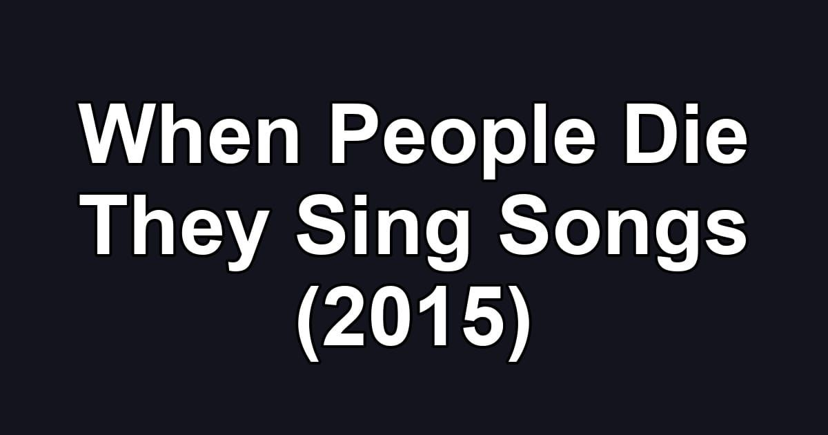 When People Die They Sing Songs (2015)