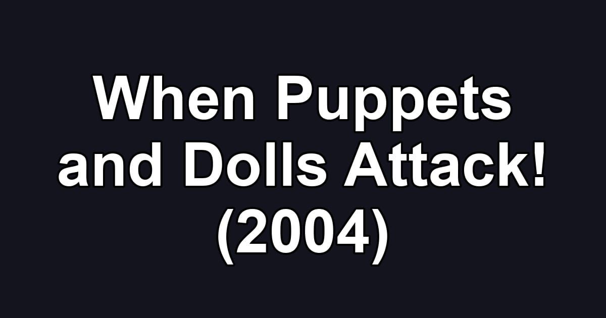 When Puppets and Dolls Attack! (2004)